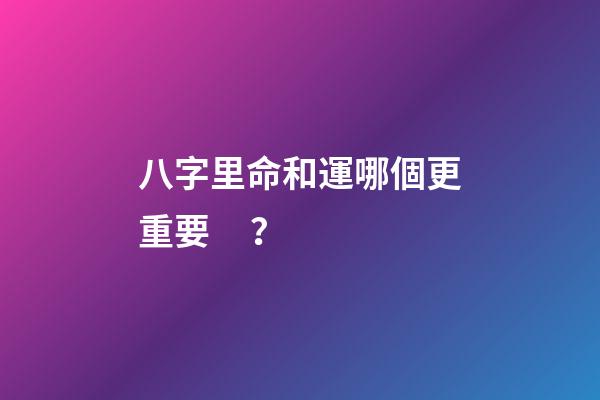 八字里命和運哪個更重要？